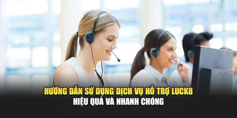 huong-dan-su-dung-dich-vu-ho-tro-luck8-hieu-qua-va-nhanh-chong